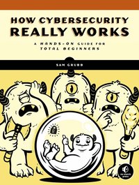 How cybersecurity really works : a hands-on guide for total beginners